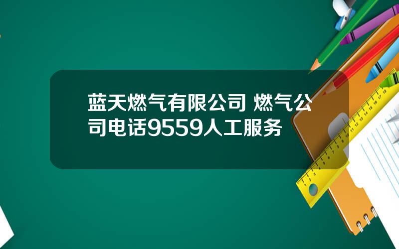 蓝天燃气有限公司 燃气公司电话9559人工服务